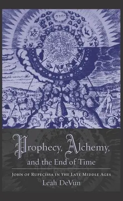Proroctví, alchymie a konec času: Jan z Rupescissa v pozdním středověku - Prophecy, Alchemy, and the End of Time: John of Rupescissa in the Late Middle Ages