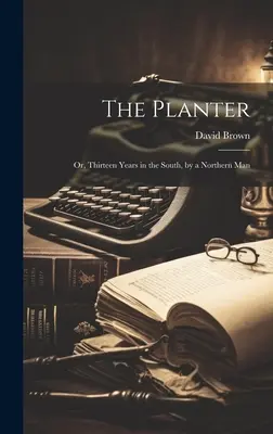 The Planter: Třináct let na Jihu od muže ze Severu. - The Planter: Or, Thirteen Years in the South, by a Northern Man