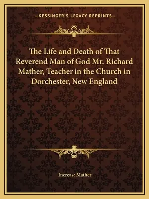 Život a smrt ctihodného muže Božího, pana Richarda Mathera, učitele v kostele v Dorchesteru v Nové Anglii. - The Life and Death of That Reverend Man of God Mr. Richard Mather, Teacher in the Church in Dorchester, New England