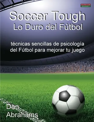 Fotbalový drsňák - Lo Duro del Futbol: Vydání knihy: Tecnicas Sencillas de Psicologia del Futbol Para Mejorar Tu Juego - Snadné techniky fotbalové psychologie pro zlepšení hry - Soccer Tough - Lo Duro del Futbol: Tecnicas Sencillas de Psicologia del Futbol Para Mejorar Tu Juego