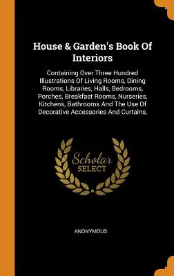 House & Garden's Book Of Interiors: Kniha obsahuje více než tři sta ilustrací obývacích pokojů, jídelen, knihoven, hal, ložnic, verand, obývacích pokojů, ložnic a zahrad. - House & Garden's Book Of Interiors: Containing Over Three Hundred Illustrations Of Living Rooms, Dining Rooms, Libraries, Halls, Bedrooms, Porches, Br