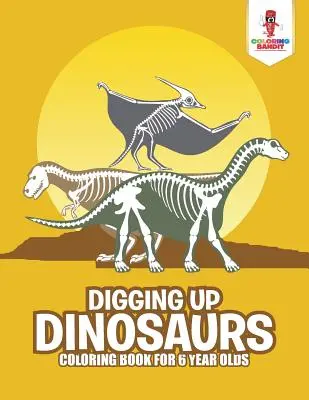 Vykopávání dinosaurů: Omalovánky pro šestileté děti - Digging Up Dinosaurs: Coloring Book for 6 Year Olds