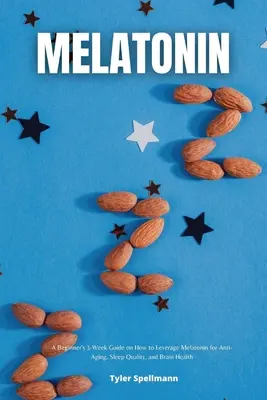Melatonin: Třítýdenní průvodce pro začátečníky, jak využít melatonin proti stárnutí, pro kvalitu spánku a zdraví mozku - Melatonin: A Beginner's 3-Week Guide on How to Leverage Melatonin for Anti-Aging, Sleep Quality, and Brain Health
