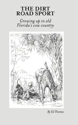 The Dirt Road Sport: Drsná cesta po silnici: Dospívání v kraví zemi na staré Floridě - The Dirt Road Sport: Growing Up in Old Florida's Cow Country