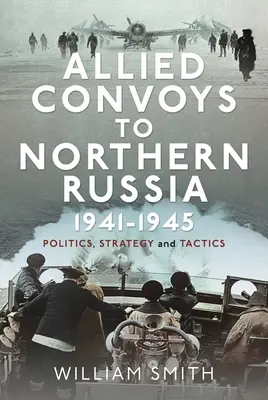 Spojenecké konvoje do severního Ruska, 1941-1945: Politika, strategie a taktika - Allied Convoys to Northern Russia, 1941-1945: Politics, Strategy and Tactics