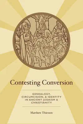 Contesting Conversion: Svazek: Konverze: Genealogie, obřízka a identita ve starověkém judaismu a křesťanství. - Contesting Conversion: Genealogy, Circumcision, and Identity in Ancient Judaism and Christianity