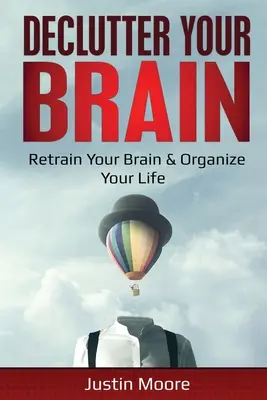 Declutter Your Brain (Vyčistěte si mozek): Vyzkoušejte si, jak si převychovat mozek a uspořádat život: Převychovejte svůj mozek a zorganizujte si život - Declutter Your Brain: Retrain Your Brain & Organize Your Life: Retrain Your Brain & Organize Your Life