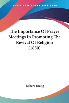 The Importance of Prayer Meetings In Promoting The Revival Of Religion (1850) - The Importance Of Prayer Meetings In Promoting The Revival Of Religion (1850)