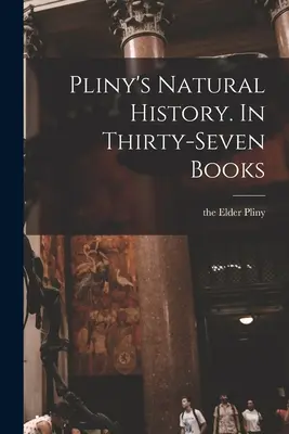 Pliniovy Přírodní dějiny. V třiceti sedmi knihách - Pliny's Natural History. In Thirty-seven Books