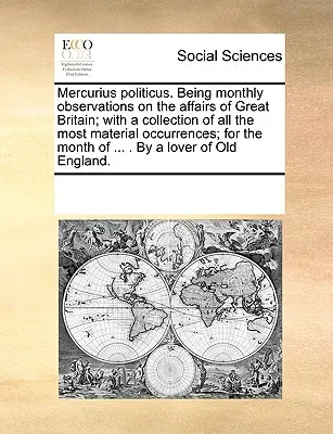 Mercurius Politicus. Měsíční poznámky o záležitostech Velké Británie; se sbírkou všech nejdůležitějších událostí; pro měsíc - Mercurius Politicus. Being Monthly Observations on the Affairs of Great Britain; With a Collection of All the Most Material Occurrences; For the Month