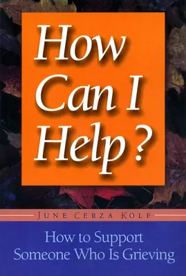 Jak mohu pomoci: Jak podpořit někoho, kdo truchlí? - How Can I Help?: How to Support Someone Who Is Grieving