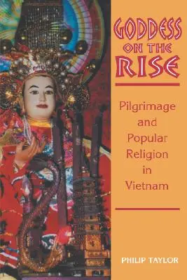 Bohyně na vzestupu: Poutnictví a lidové náboženství ve Vietnamu - Goddess on the Rise: Pilgrimage and Popular Religion in Vietnam