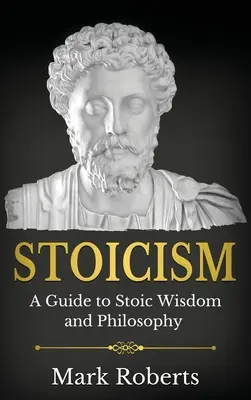 Stoicismus: A Guide to Stoic Wisdom and Philosophy (Průvodce stoickou moudrostí a filozofií) - Stoicism: A Guide to Stoic Wisdom and Philosophy