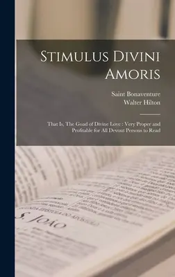 Stimulus Divini Amoris: To jest Pochodeň božské lásky: Všem zbožným lidem se velmi hodí a prospívá číst - Stimulus Divini Amoris: That is, The Goad of Divine Love: Very Proper and Profitable for all Devout Persons to Read