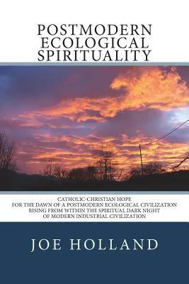 Postmoderní ekologická spiritualita: Katolicko-křesťanská naděje pro úsvit postmoderní ekologické civilizace, která povstává z duchovního temna. - Postmodern Ecological Spirituality: Catholic-Christian Hope for the Dawn of a Postmodern Ecological Civilization Rising from within the Spiritual Dark