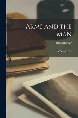 Zbraně a člověk: A Pleasant Play - Arms and the Man: A Pleasant Play