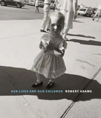 Robert Adams: Adams: Naše životy a naše děti: Fotografie pořízené v blízkosti továrny na výrobu jaderných zbraní Rocky Flats v letech 1979-1983. - Robert Adams: Our Lives and Our Children: Photographs Taken Near the Rocky Flats Nuclear Weapons Plant 1979-1983