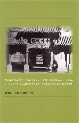 Vyjednávání o moci v pozdně císařské Číně: Zongli Yamen a politika reforem - Negotiated Power in Late Imperial China: The Zongli Yamen and the Politics of Reform