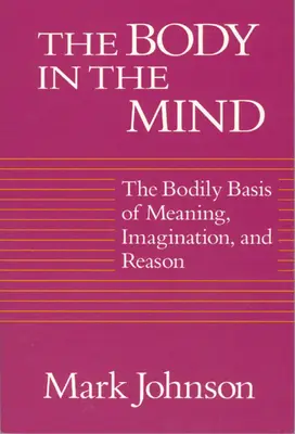 Tělo v mysli: Tělesné základy významu, představivosti a rozumu. - The Body in the Mind: The Bodily Basis of Meaning, Imagination, and Reason