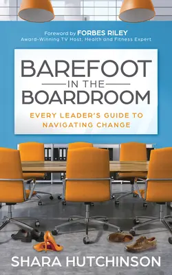 Bosé nohy v zasedací místnosti: Průvodce každého vedoucího pracovníka při zvládání změn - Barefoot in the Boardroom: Every Leader's Guide to Navigating Change