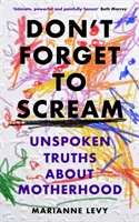 Nezapomeňte křičet - Nevyřčené pravdy o mateřství - Don't Forget to Scream - Unspoken Truths About Motherhood