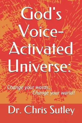 Boží hlasem aktivovaný vesmír: : Změňte svá slova... změňte svůj svět! - God's Voice-Activated Universe: : Change your words...Change your world!