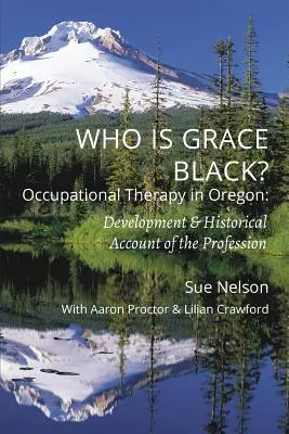 Kdo je Grace Blacková?: Ergoterapie v Oregonu: Vývoj a historický popis profese - Who is Grace Black?: Occupational Therapy in Oregon: Development & Historical Account of the Profession