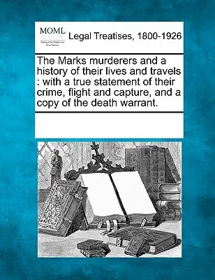Vrazi z Marksu a historie jejich života a cest: s pravdivým popisem jejich zločinu, útěku a dopadení a kopií rozsudku smrti. - The Marks Murderers and a History of Their Lives and Travels: With a True Statement of Their Crime, Flight and Capture, and a Copy of the Death Warran