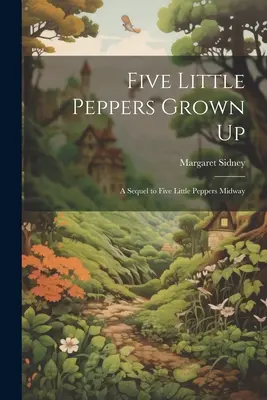 Pět malých papriček vyrostlo: Pokračování knihy Pět malých papriček uprostřed cesty a jak se jim dařilo. - Five Little Peppers Grown Up: A Sequel to Five Little Peppers Midway