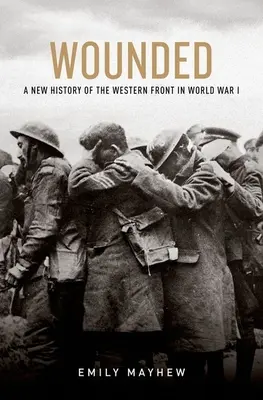 Zranění: Nové dějiny západní fronty první světové války - Wounded: A New History of the Western Front in World War I