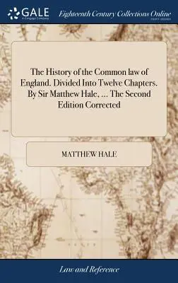 Dějiny anglického zvykového práva. Rozděleno do dvanácti kapitol. Autor: Sir Matthew Hale, ... Druhé opravené vydání - The History of the Common law of England. Divided Into Twelve Chapters. By Sir Matthew Hale, ... The Second Edition Corrected