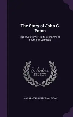 Příběh Johna G. Patona: Pravdivý příběh třiceti let mezi jihomořskými kanibaly (The Story of John G. Paton: The True Story of Thirty Years Among South Sea Cannibals) - The Story of John G. Paton: The True Story of Thirty Years Among South Sea Cannibals
