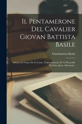 Il Pentamerone Del Cavalier Giovan Battista Basile: Basilei: Overo, Lo Cunto De Li Cunte, Trattenemiento De Li Peccerille Di Gian Alesio Abbattutis.. - Il Pentamerone Del Cavalier Giovan Battista Basile: Overo, Lo Cunto De Li Cunte, Trattenemiento De Li Peccerille Di Gian Alesio Abbattutis..