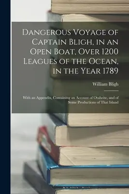Nebezpečná plavba kapitána Bligha na otevřené lodi přes 1200 mil oceánu v roce 1789: S dodatkem, který obsahuje zprávu o Otahe - Dangerous Voyage of Captain Bligh, in an Open Boat, Over 1200 Leagues of the Ocean, in the Year 1789: With an Appendix, Containing an Account of Otahe