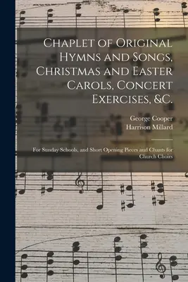 Kaplička původních písní a hymnů, vánočních a velikonočních koled, koncertních cvičení atd. pro nedělní školy a krátkých úvodních skladeb a zpěvů pro školy v přírodě - Chaplet of Original Hymns and Songs, Christmas and Easter Carols, Concert Exercises, &c.: for Sunday Schools, and Short Opening Pieces and Chants for