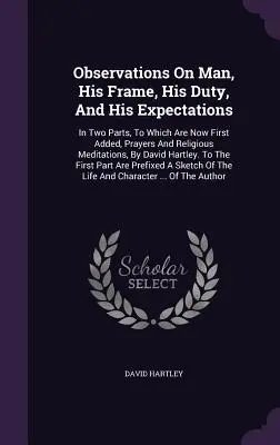 Observations On Man, His Frame, His Duty, And His Expectations: In Two Parts, To Which Are Now First Added, Prayers And Religious Meditations, by Davi - Observations On Man, His Frame, His Duty, And His Expectations: In Two Parts, To Which Are Now First Added, Prayers And Religious Meditations, By Davi