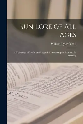 Sluneční pověsti všech věků; sbírka mýtů a legend o Slunci a jeho uctívání - Sun Lore of all Ages; a Collection of Myths and Legends Concerning the sun and its Worship
