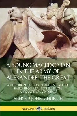 Mladý Makedonec v armádě Alexandra Velikého: Historická fikce o starověkém Řecku na základě skutečných dopisů z Alexandrových výbojů - A Young Macedonian in the Army of Alexander the Great: A Historical Fiction of Ancient Greece Based upon Real Letters from Alexander's Conquests