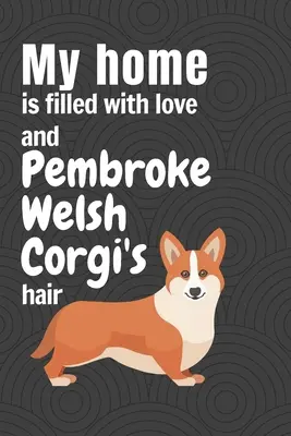 Můj domov je plný lásky a chlupů Pembroke Welsh Corgi: Pro fanoušky psů plemene Pembroke Welsh Corgi - My home is filled with love and Pembroke Welsh Corgi's hair: For Pembroke Welsh Corgi Dog Fans