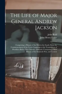 Život generálmajora Andrewa Jacksona: Od začátku tažení na řece Creek až do jeho konce. - The Life of Major General Andrew Jackson: Comprising a History of the War in the South; From the Commencement of the Creek Campaign to the Termination