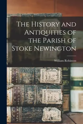 The History and Antiquities of the Parish of Stoke Newington (Historie a starožitnosti farnosti Stoke Newington) - The History and Antiquities of the Parish of Stoke Newington