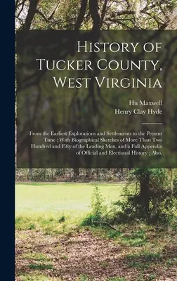 Dějiny okresu Tucker, Západní Virginie: Od nejstarších průzkumů a osídlení až po současnost; s životopisnými skicami více než T - History of Tucker County, West Virginia: From the Earliest Explorations and Settlements to the Present Time; With Biographical Sketches of More Than T