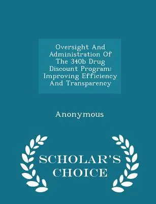 Dohled a správa programu slev na léky 340b: Zlepšení efektivity a transparentnosti - Scholar's Choice Edition - Oversight and Administration of the 340b Drug Discount Program: Improving Efficiency and Transparency - Scholar's Choice Edition