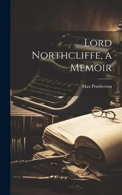 Lord Northcliffe, memoáry - Lord Northcliffe, a Memoir