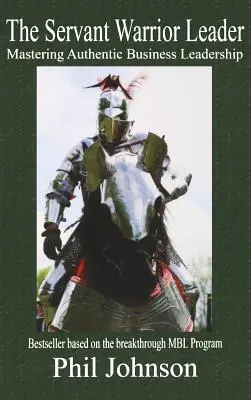 Servant Warrior Leader: Vítězný vůdce: zvládnutí autentického obchodního vedení - Servant Warrior Leader: Mastering Authentic Business Leadership