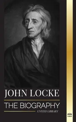 John Locke: Locke: životopis osvícenského myslitele, filozofa a lékaře a jeho teorie přirozených práv - John Locke: The biography of the Enlightenment thinker, philosopher and physician and his theory of natural rights