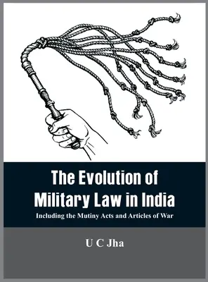 Vývoj vojenského práva v Indii: Včetně zákonů o vzpouře a válečných článků. - The Evolution of Military Law in India: Including the Mutiny Acts and Articles of War