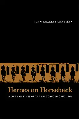 Hrdinové na koních: Život a doba posledních gaučů Caudillos - Heroes on Horseback: A Life and Times of the Last Gaucho Caudillos
