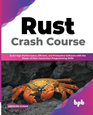 Rust Crash Course: Crush: Vytváření vysoce výkonného, efektivního a produktivního softwaru s využitím programovacích dovedností nové generace (anglicky) - Rust Crash Course: Build High-Performance, Efficient and Productive Software with the Power of Next-Generation Programming Skills (Englis
