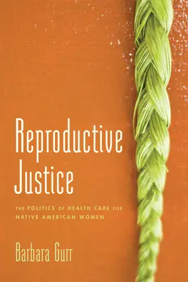 Reprodukční spravedlnost: The Politics of Health Care for Native American Women (Politika zdravotní péče o indiánské ženy) - Reproductive Justice: The Politics of Health Care for Native American Women